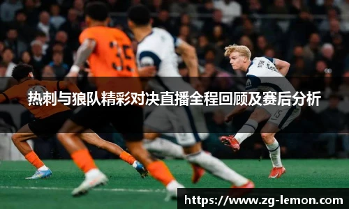 热刺与狼队精彩对决直播全程回顾及赛后分析