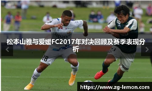 松本山雅与爱媛FC2017年对决回顾及赛季表现分析