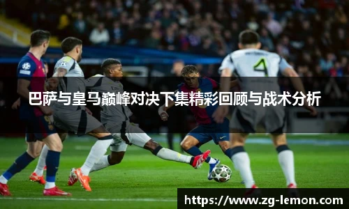 巴萨与皇马巅峰对决下集精彩回顾与战术分析