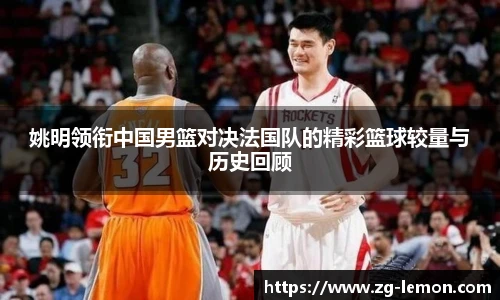 姚明领衔中国男篮对决法国队的精彩篮球较量与历史回顾