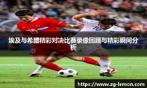 埃及与希腊精彩对决比赛录像回顾与精彩瞬间分析