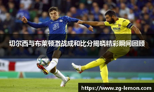 切尔西与布莱顿激战成和比分揭晓精彩瞬间回顾