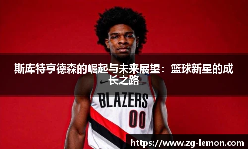 斯库特亨德森的崛起与未来展望：篮球新星的成长之路
