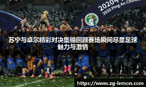 苏宁与卓尔精彩对决集锦回顾赛场瞬间尽显足球魅力与激情
