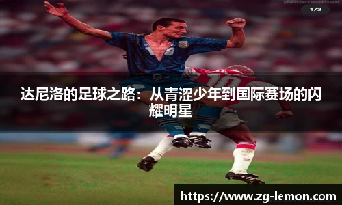 达尼洛的足球之路：从青涩少年到国际赛场的闪耀明星