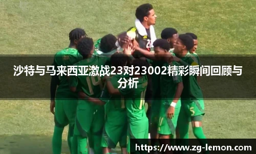 沙特与马来西亚激战23对23002精彩瞬间回顾与分析