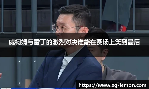 威柯姆与雷丁的激烈对决谁能在赛场上笑到最后