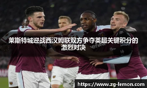 莱斯特城迎战西汉姆联双方争夺英超关键积分的激烈对决