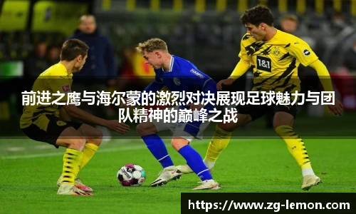 前进之鹰与海尔蒙的激烈对决展现足球魅力与团队精神的巅峰之战