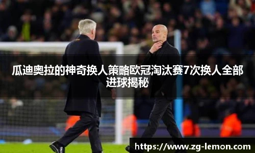 瓜迪奥拉的神奇换人策略欧冠淘汰赛7次换人全部进球揭秘