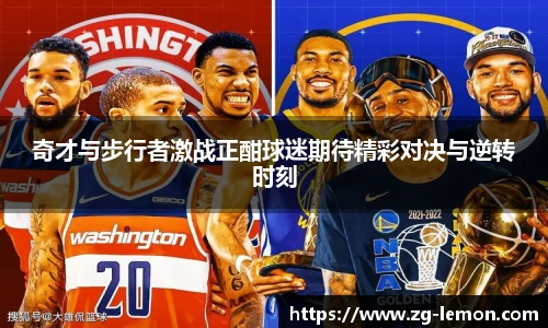 奇才与步行者激战正酣球迷期待精彩对决与逆转时刻