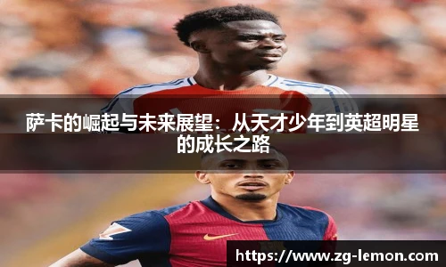 萨卡的崛起与未来展望：从天才少年到英超明星的成长之路