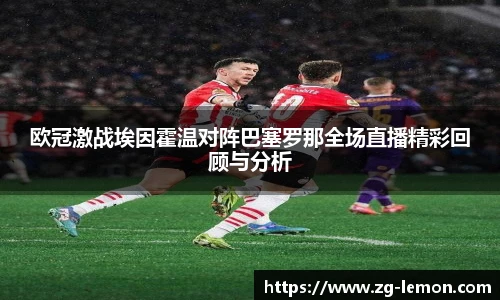 欧冠激战埃因霍温对阵巴塞罗那全场直播精彩回顾与分析