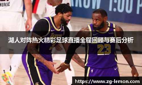 湖人对阵热火精彩足球直播全程回顾与赛后分析