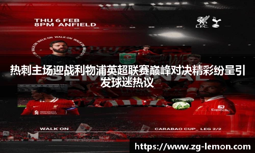热刺主场迎战利物浦英超联赛巅峰对决精彩纷呈引发球迷热议