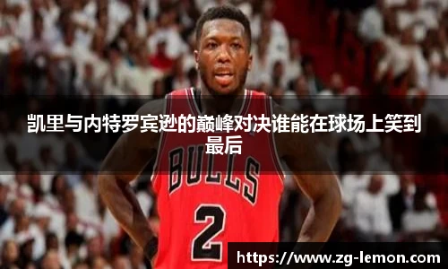凯里与内特罗宾逊的巅峰对决谁能在球场上笑到最后