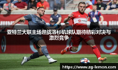 亚特兰大联主场迎战洛杉矶球队期待精彩对决与激烈竞争