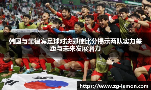 韩国与菲律宾足球对决即使比分揭示两队实力差距与未来发展潜力
